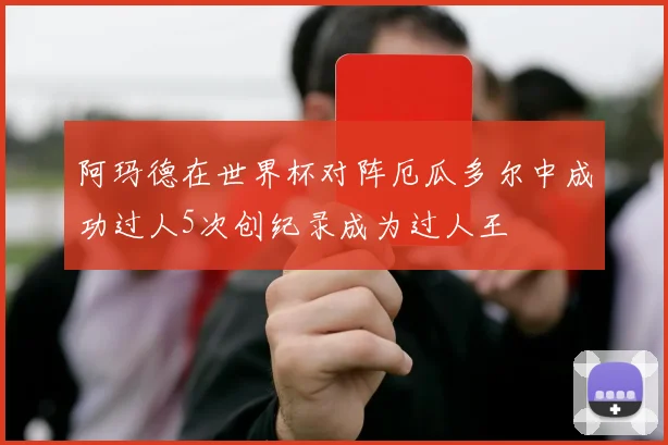 阿玛德在世界杯对阵厄瓜多尔中成功过人5次创纪录成为过人王
