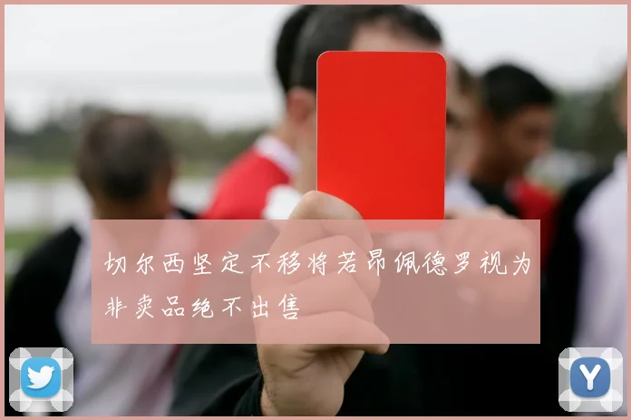 切尔西坚定不移将若昂佩德罗视为非卖品绝不出售