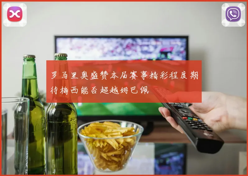 罗马里奥盛赞本届赛事精彩程度期待梅西能否超越姆巴佩